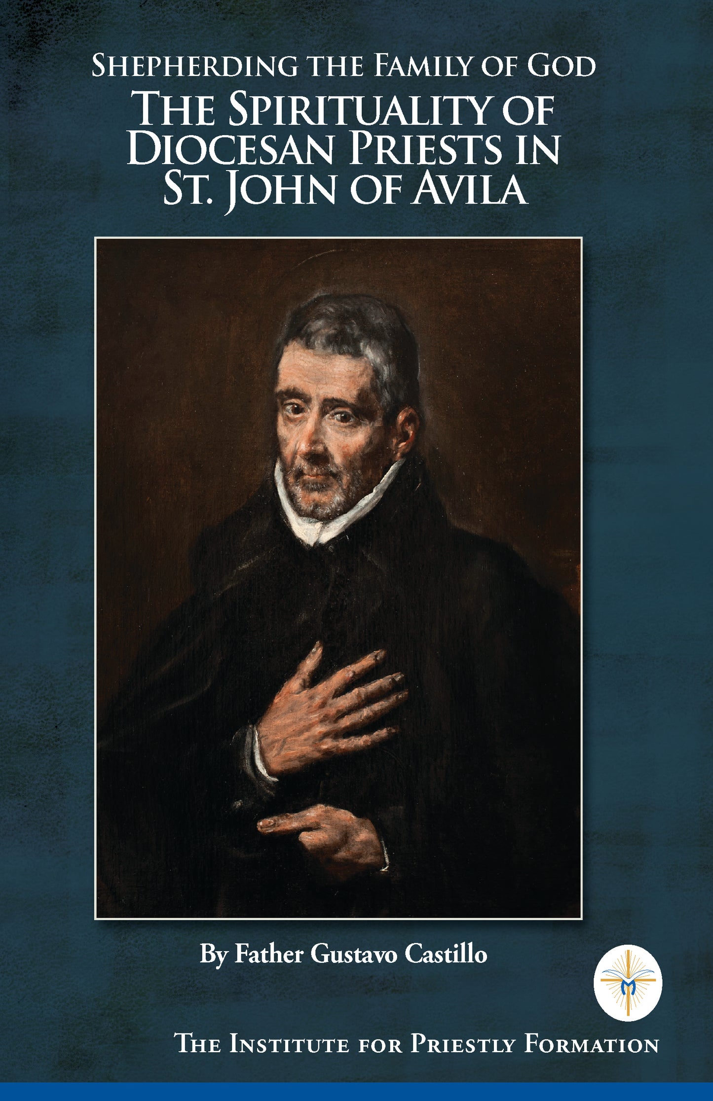 Shepherding the Family of God: The Spirituality of Diocesan Priests in Saint John of Avila by Gustavo Castillo