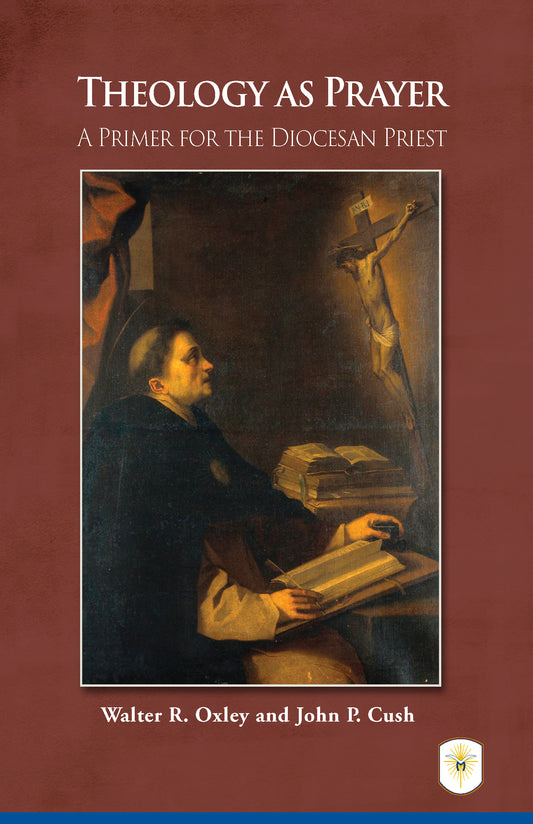 Theology as Prayer: A Primer for the Diocesan Priest by Walter Oxley and John P. Cush